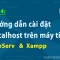 Bài 4: Hướng dẫn cài đặt localhost với XAMPP và AppServ