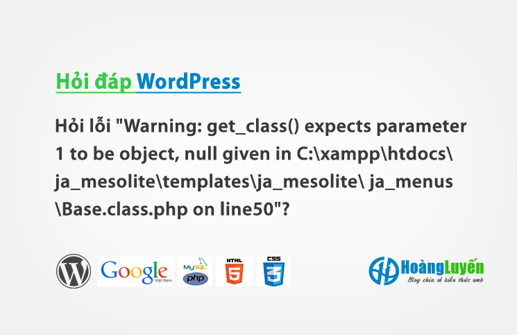 Hỏi cách sửa lỗi "Warning: get_class() expects parameter 1 to be object, null given in C:xampphtdocsja_mesolitetemplatesja_mesolite ja_menusBase.class.php on line50"?