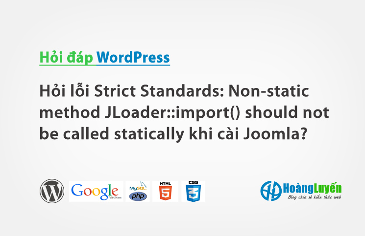 Hỏi lỗi Strict Standards: Non-static method JLoader::import() should not be called statically khi cài đặt Joomla?