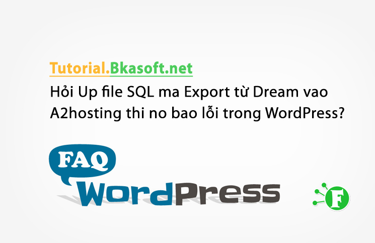 Hỏi Up file SQL mà Export từ Dream vào A2hosting thì nó báo lỗi trong WordPress?
