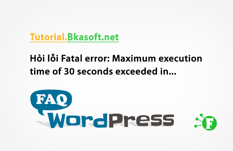 Hỏi cách khắc lỗi Fatal error: Maximum execution time of 30 seconds exceeded in C:xampphtdocshuy1wp-includesclass-http.php on line 1597?