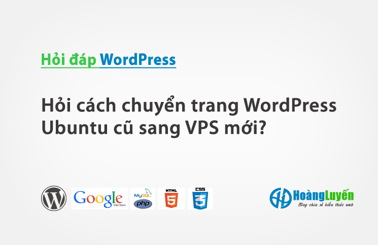 Hỏi cách chuyển trang WordPress Ubuntu cũ sang VPS mới? > Hỏi cách chuyển trang WordPress Ubuntu cũ sang VPS mới?
