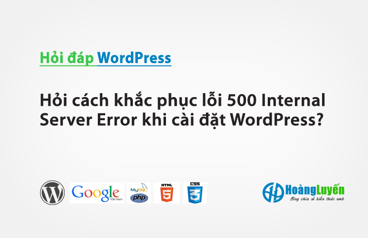 Hỏi cách khắc phục lỗi 500 Internal Server Error khi cài đặt WordPress?